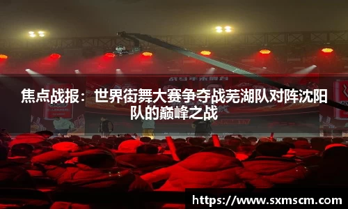 焦点战报：世界街舞大赛争夺战芜湖队对阵沈阳队的巅峰之战