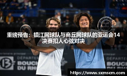 重磅预告：镇江网球队与商丘网球队的亚运会14决赛扣人心弦对决