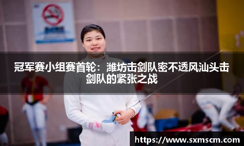 冠军赛小组赛首轮：潍坊击剑队密不透风汕头击剑队的紧张之战
