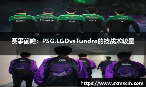 赛事前瞻：PSG.LGDvsTundra的技战术较量