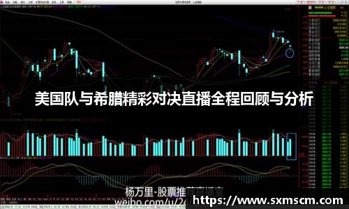 美国队与希腊精彩对决直播全程回顾与分析