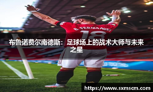 布鲁诺费尔南德斯：足球场上的战术大师与未来之星
