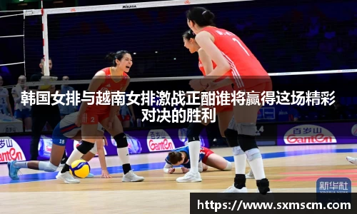 韩国女排与越南女排激战正酣谁将赢得这场精彩对决的胜利