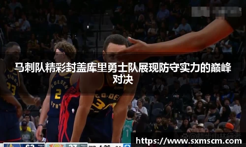 马刺队精彩封盖库里勇士队展现防守实力的巅峰对决